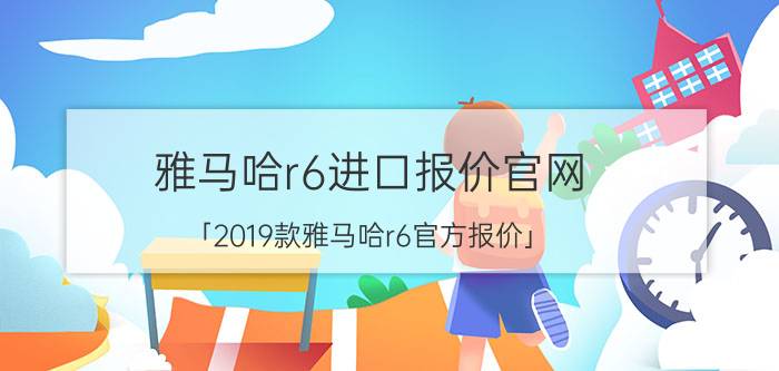 雅马哈r6进口报价官网 「2019款雅马哈r6官方报价」